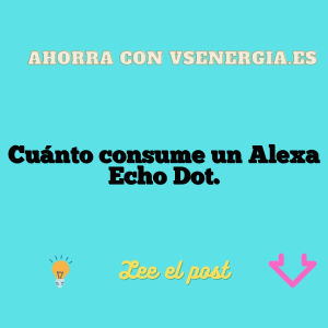 Cuánto consume un Alexa Echo Dot.