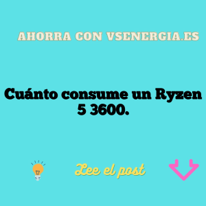 Cuánto consume un Ryzen 5 3600.