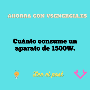 Cuánto consume un aparato de 1500W.