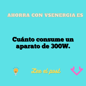 Cuánto consume un aparato de 300W.