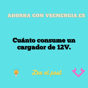 Cuánto consume un cargador de 12V.