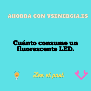 Cuánto consume un fluorescente LED.