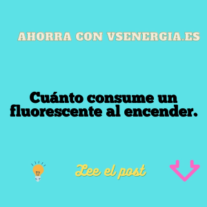 Cuánto consume un fluorescente al encender.