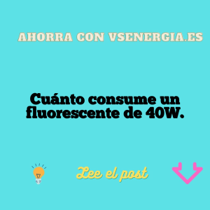 Cuánto consume un fluorescente de 40W.
