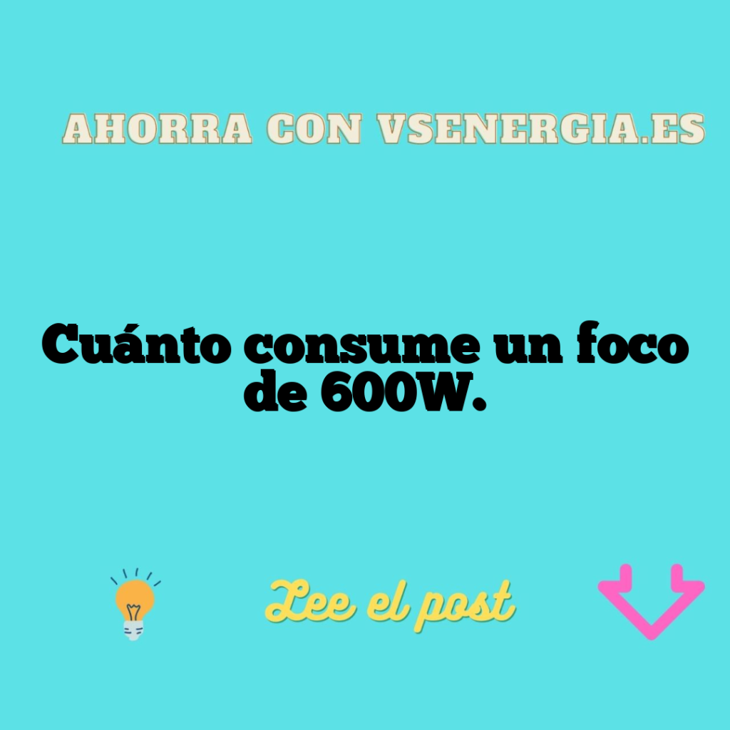 Cuánto consume un foco de 600W.