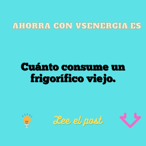 Cuánto consume un frigorífico viejo.