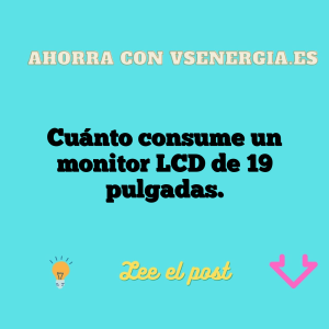 Cuánto consume un monitor LCD de 19 pulgadas.