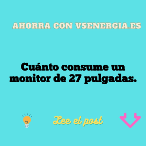 Cuánto consume un monitor de 27 pulgadas.