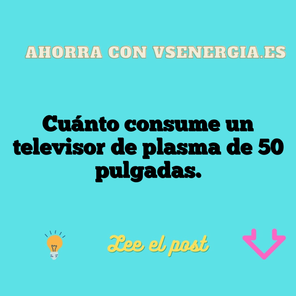 Cuánto consume un televisor de plasma de 50 pulgadas.