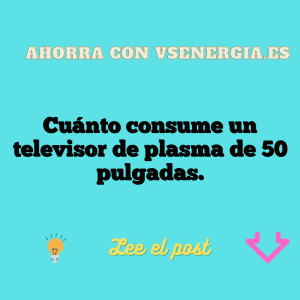 Cuánto consume un televisor de plasma de 50 pulgadas.