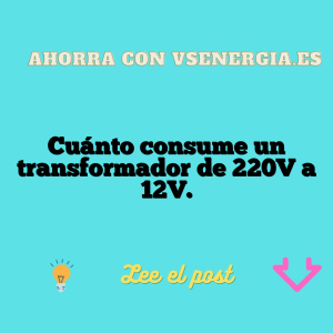 Cuánto consume un transformador de 220V a 12V.
