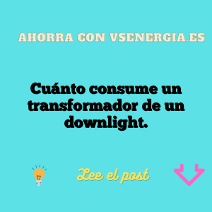Cuánto consume un transformador de un downlight.