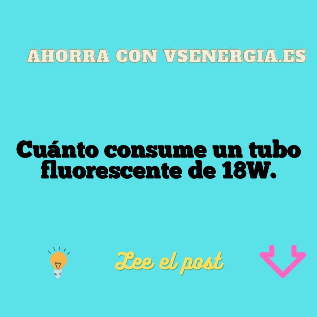 Cuánto consume un tubo fluorescente de 18W.