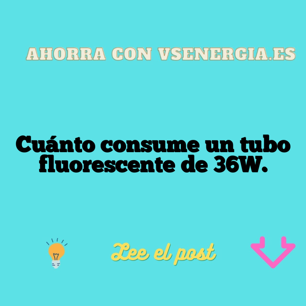 Cuánto consume un tubo fluorescente de 36W.