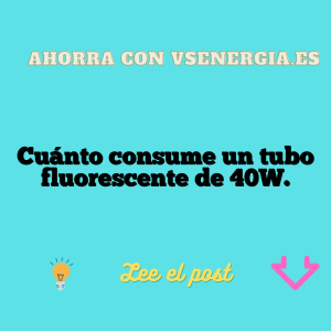 Cuánto consume un tubo fluorescente de 40W.