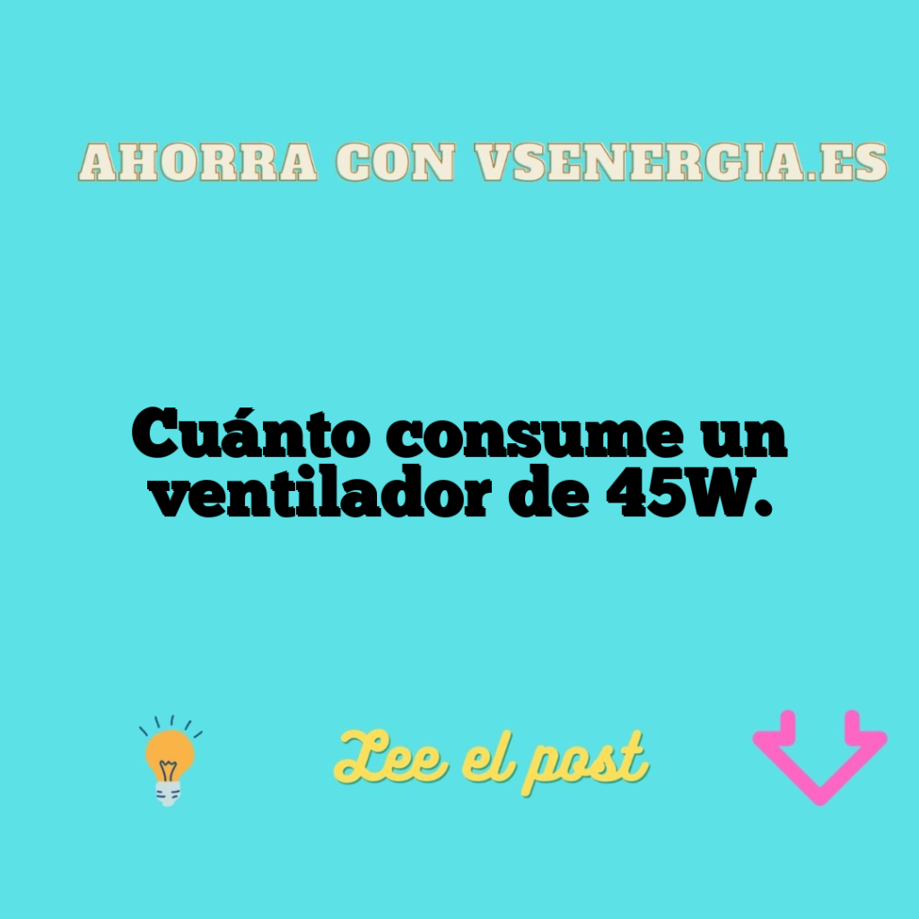 Cuánto consume un ventilador de 45W.