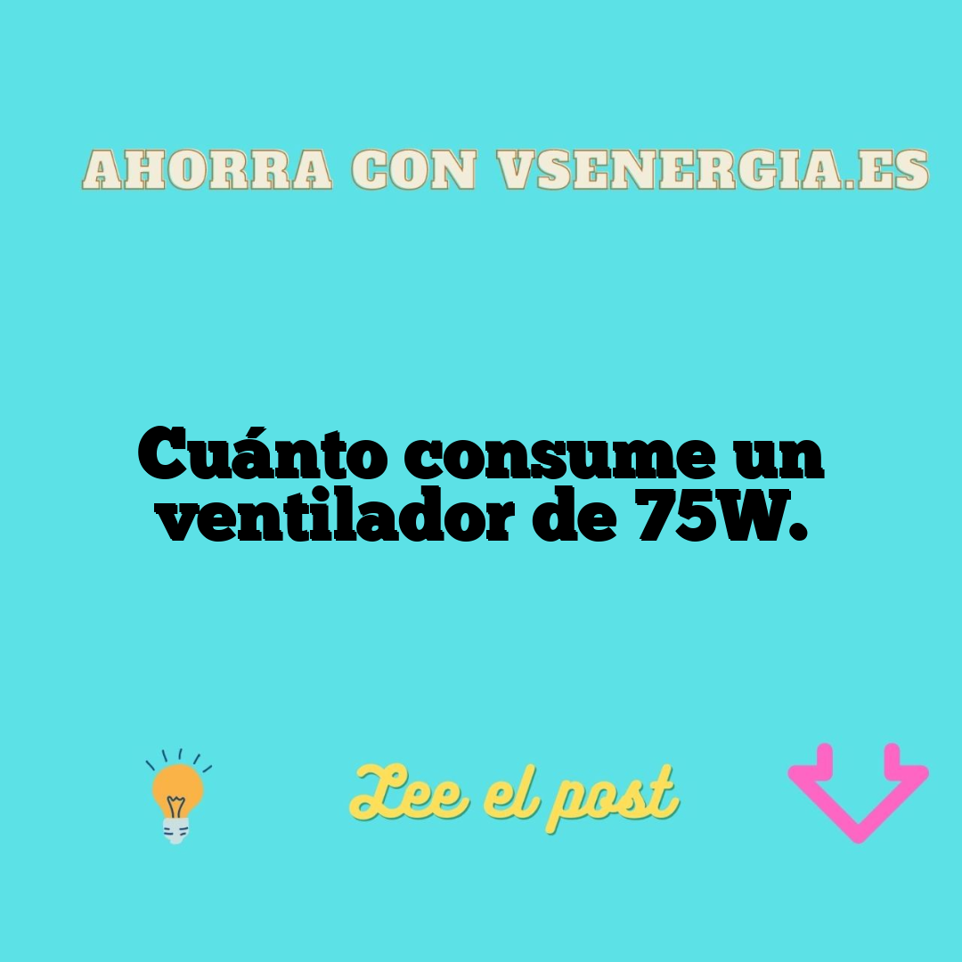 Cuánto Consume Un Ventilador De 75W.