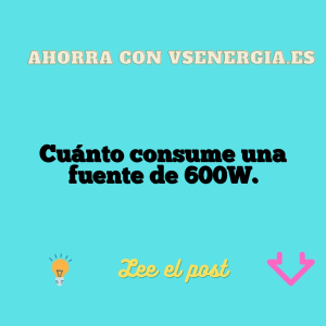 Cuánto consume una fuente de 600W.