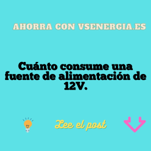 Cuánto consume una fuente de alimentación de 12V.